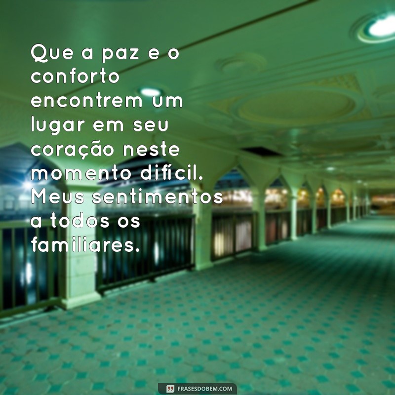 mensagem de pêsames aos familiares Que a paz e o conforto encontrem um lugar em seu coração neste momento difícil. Meus sentimentos a todos os familiares.