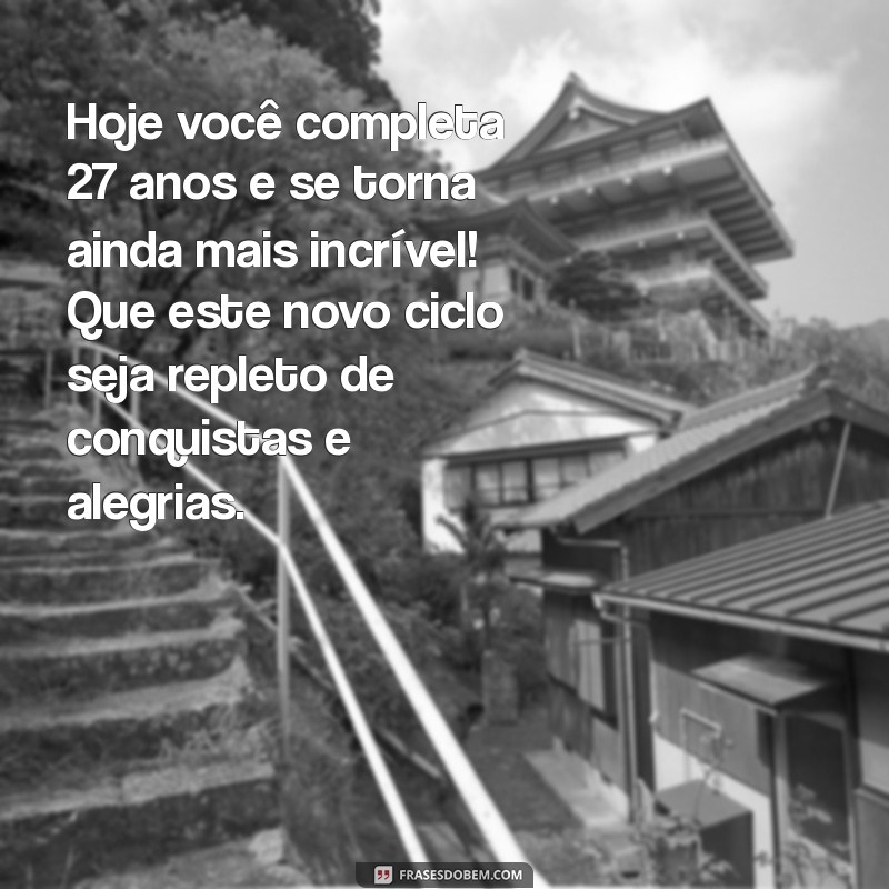 mensagem de aniversário 27 anos Hoje você completa 27 anos e se torna ainda mais incrível! Que este novo ciclo seja repleto de conquistas e alegrias.