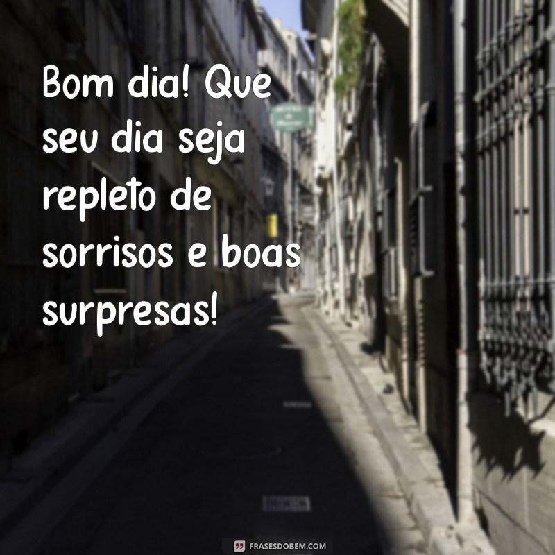 memsagem de bom dia Bom dia! Que seu dia seja repleto de sorrisos e boas surpresas!