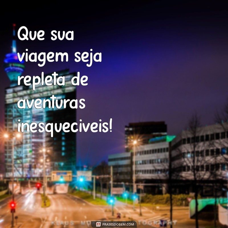 boa viagem frases Que sua viagem seja repleta de aventuras inesquecíveis!