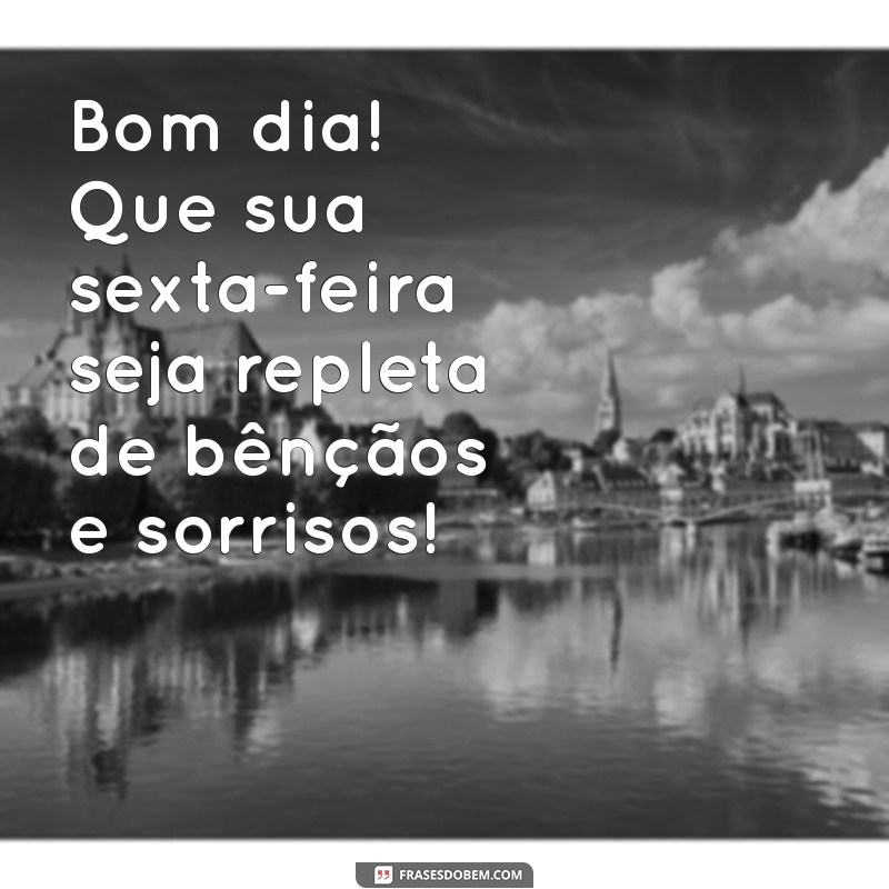 msg de bom dia sexta feira abençoada Bom dia! Que sua sexta-feira seja repleta de bênçãos e sorrisos!