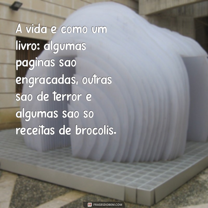 frases engraçada sobre a vida A vida é como um livro: algumas páginas são engraçadas, outras são de terror e algumas são só receitas de brócolis.