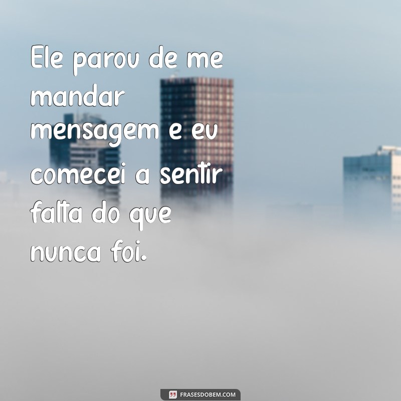 ele parou de me mandar mensagem Ele parou de me mandar mensagem e eu comecei a sentir falta do que nunca foi.