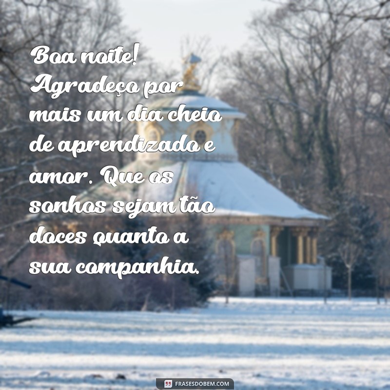 mensagem de boa noite de agradecimento Boa noite! Agradeço por mais um dia cheio de aprendizado e amor. Que os sonhos sejam tão doces quanto a sua companhia.