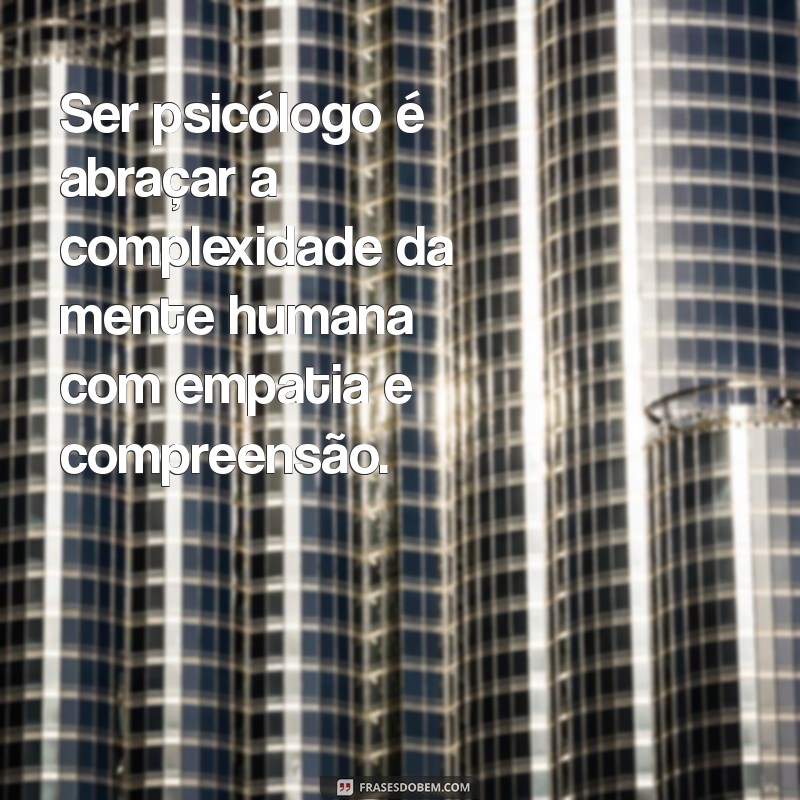 frases sobre ser psicólogo Ser psicólogo é abraçar a complexidade da mente humana com empatia e compreensão.