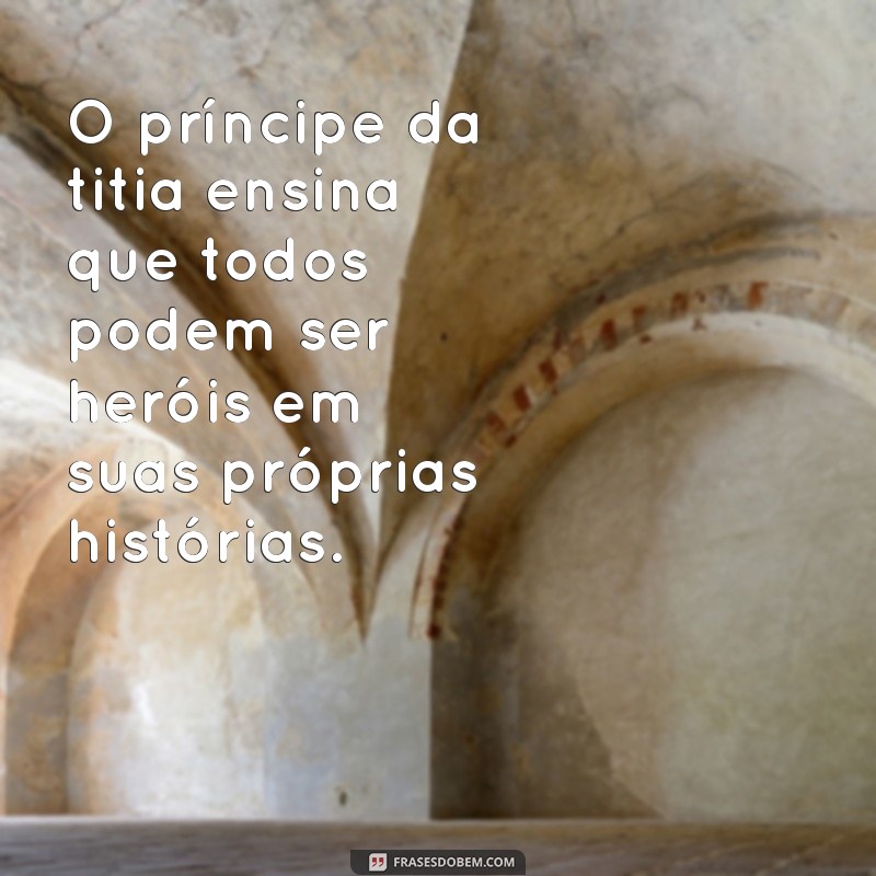 Frases Inspiradoras do Príncipe da Titia: Reflexões e Mensagens que Encantam 