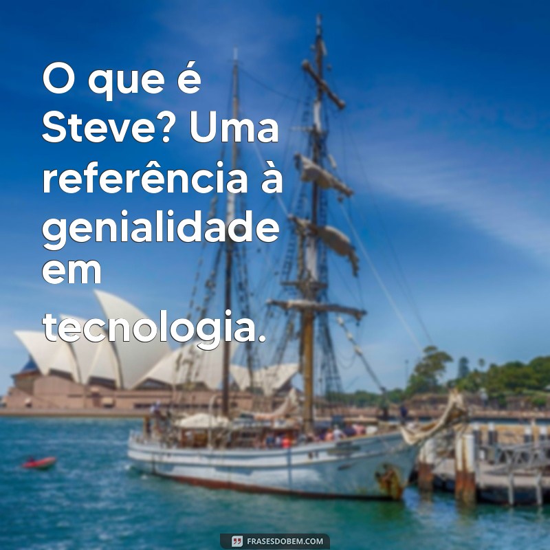 o que é steve O que é Steve? Uma referência à genialidade em tecnologia.