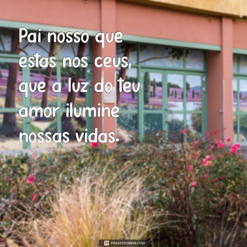 frases pai nosso Pai nosso que estás nos céus, que a luz do teu amor ilumine nossas vidas.