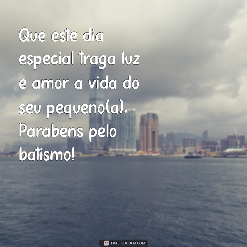 mensagem para batismo de bebe Que este dia especial traga luz e amor à vida do seu pequeno(a). Parabéns pelo batismo!