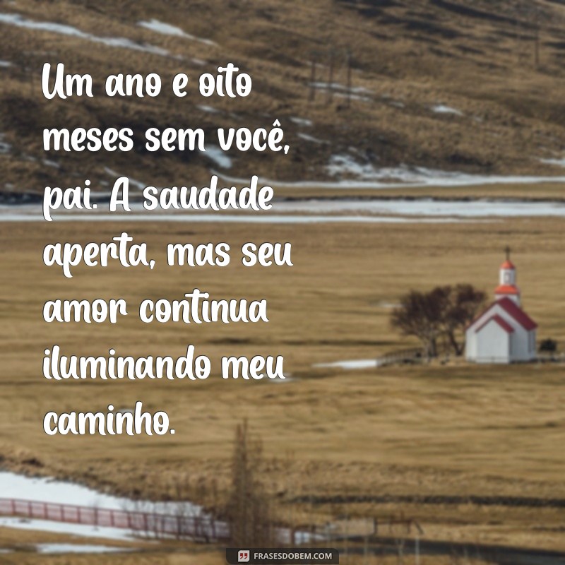 mensagem de 1 ano e 8 meses de falecimento pai Um ano e oito meses sem você, pai. A saudade aperta, mas seu amor continua iluminando meu caminho.