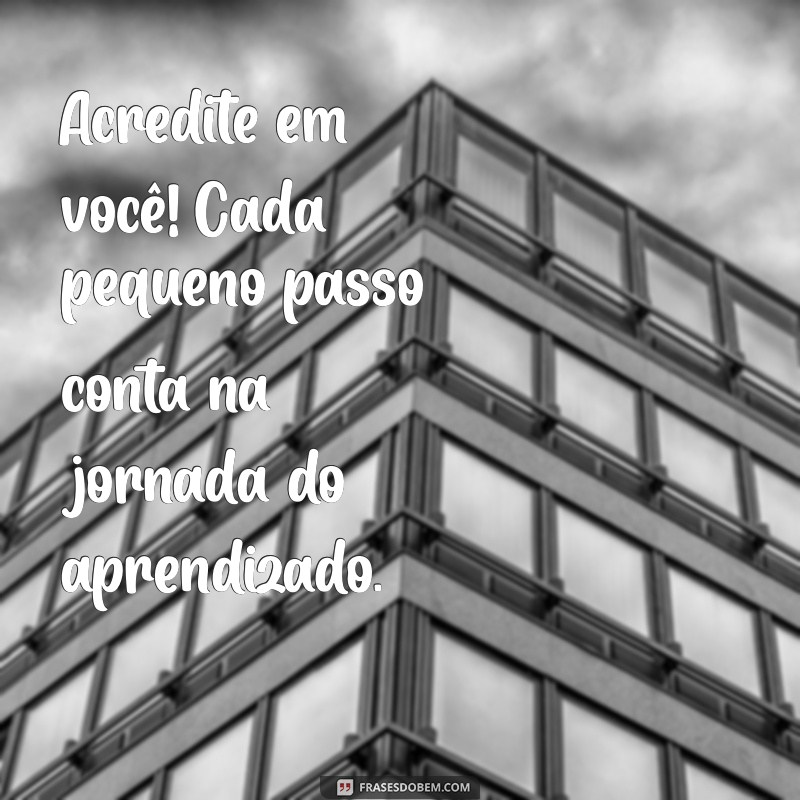 mensagem de motivação para alunos do ensino fundamental Acredite em você! Cada pequeno passo conta na jornada do aprendizado.