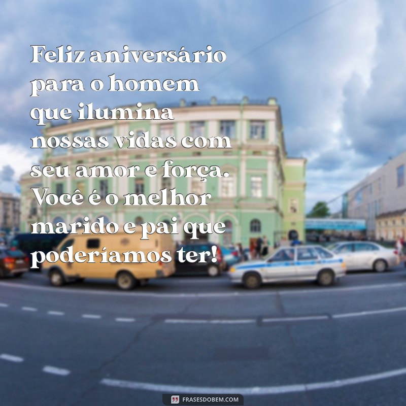 frases de feliz aniversário para marido e pai Feliz aniversário para o homem que ilumina nossas vidas com seu amor e força. Você é o melhor marido e pai que poderíamos ter!