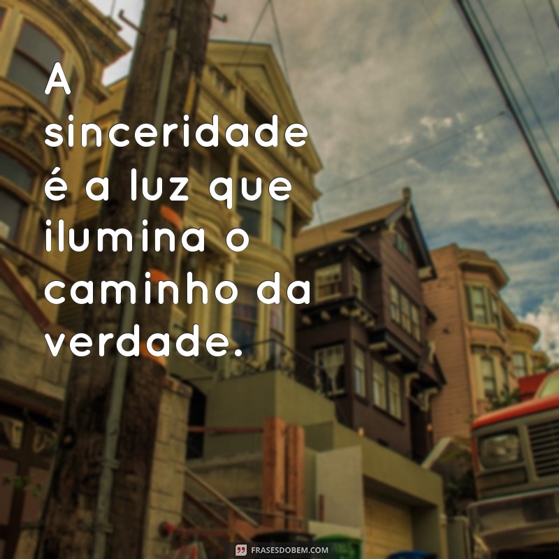 frases de honestidade e sinceridade A sinceridade é a luz que ilumina o caminho da verdade.