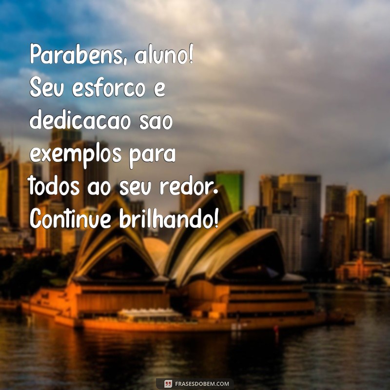 mensagem para aluno destaque Parabéns, aluno! Seu esforço e dedicação são exemplos para todos ao seu redor. Continue brilhando!