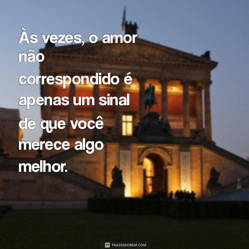 pare de insistir em quem não te quer Às vezes, o amor não correspondido é apenas um sinal de que você merece algo melhor.