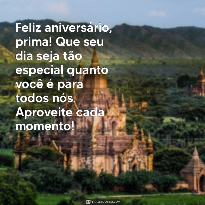 mensagem de aniversário de primo para prima Feliz aniversário, prima! Que seu dia seja tão especial quanto você é para todos nós. Aproveite cada momento!