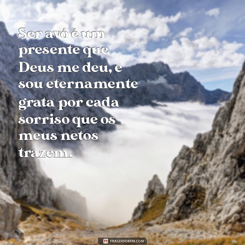 gratidão por ser avó Ser avó é um presente que Deus me deu, e sou eternamente grata por cada sorriso que os meus netos trazem.