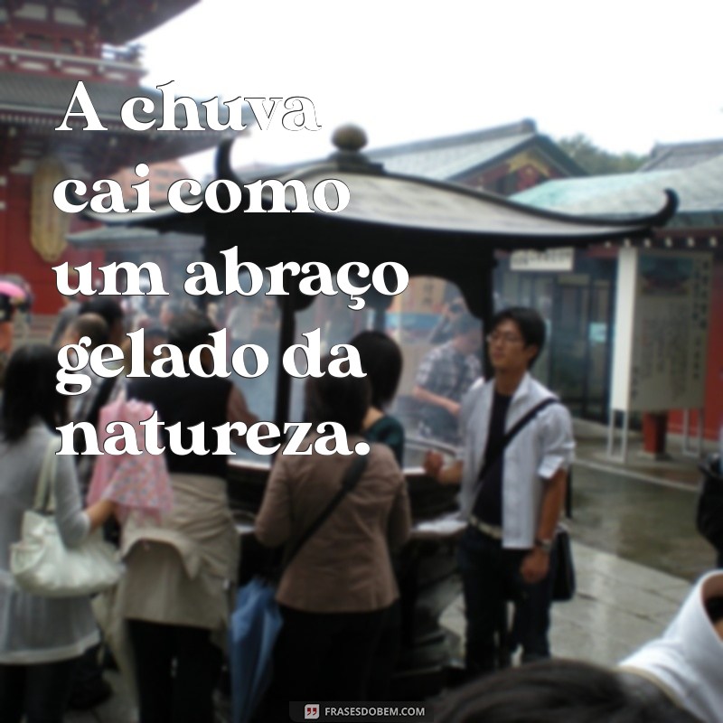 chuva e frio frases A chuva cai como um abraço gelado da natureza.