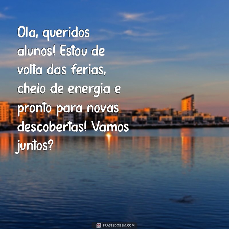 mensagem de retorno de férias para professores Olá, queridos alunos! Estou de volta das férias, cheio de energia e pronto para novas descobertas! Vamos juntos?