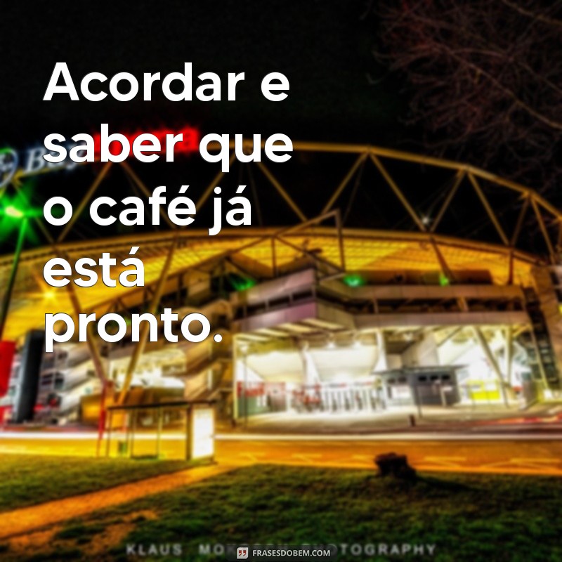 conveniências Acordar e saber que o café já está pronto.