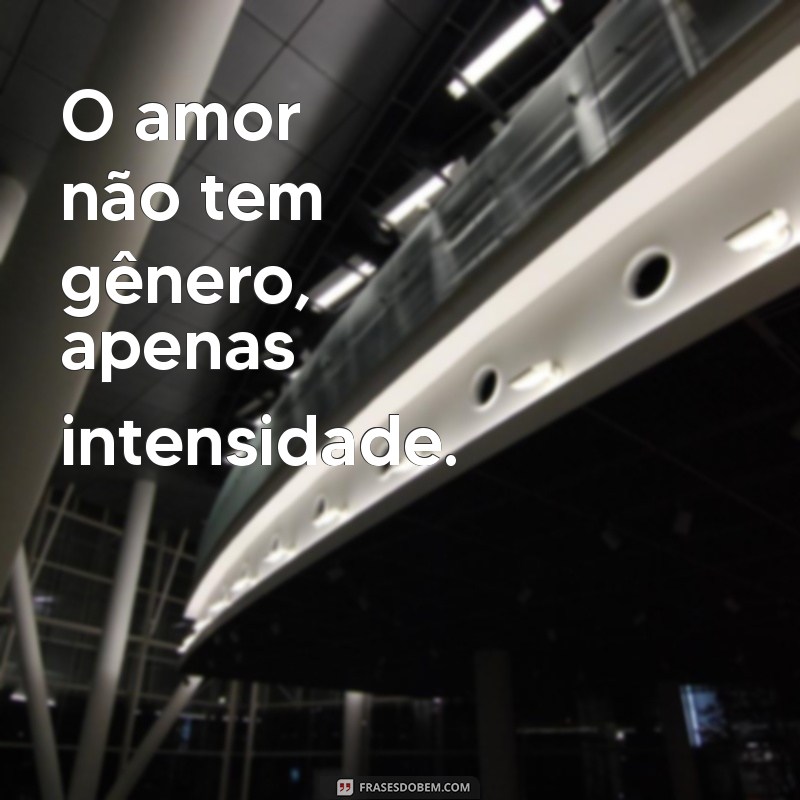 frases de lésbicas O amor não tem gênero, apenas intensidade.