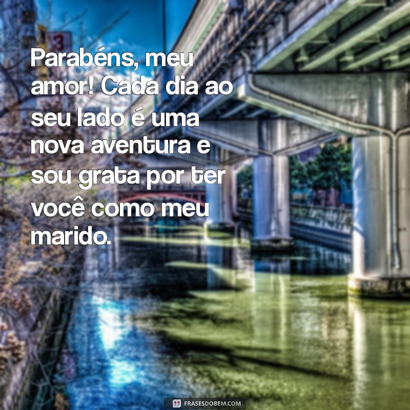 mensagem parabéns para marido Parabéns, meu amor! Cada dia ao seu lado é uma nova aventura e sou grata por ter você como meu marido.