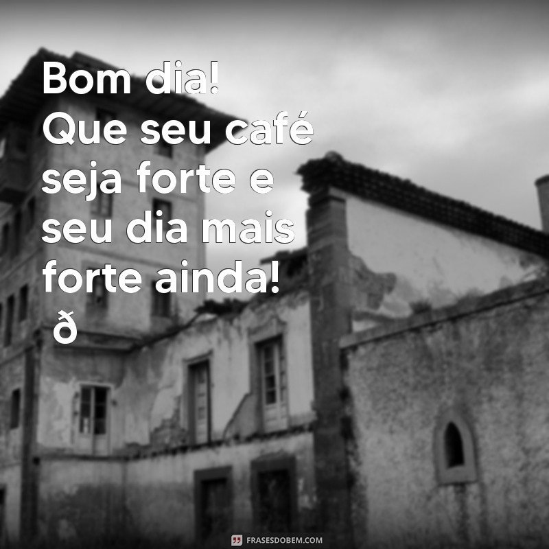 mensagem de bom dia divertida para whatsapp Bom dia! Que seu café seja forte e seu dia mais forte ainda! ☕️💪