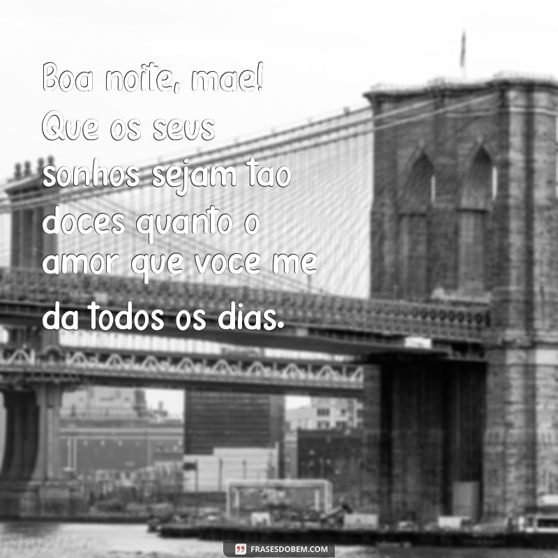 mensagens de boa noite para mãe Boa noite, mãe! Que os seus sonhos sejam tão doces quanto o amor que você me dá todos os dias.