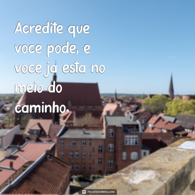 frases otimismo curta Acredite que você pode, e você já está no meio do caminho.