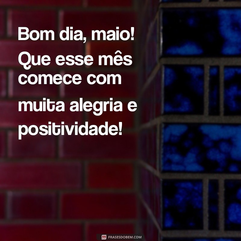 frases bom dia maio Bom dia, maio! Que esse mês comece com muita alegria e positividade!