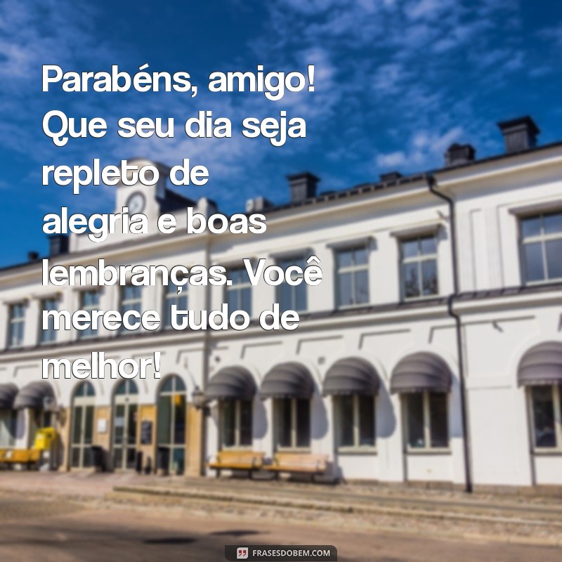 texto para aniversário do amigo Parabéns, amigo! Que seu dia seja repleto de alegria e boas lembranças. Você merece tudo de melhor!