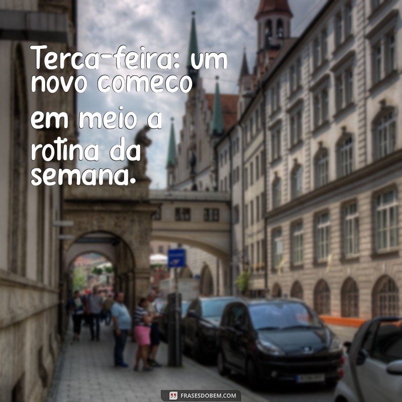 terça feira frases Terça-feira: um novo começo em meio à rotina da semana.