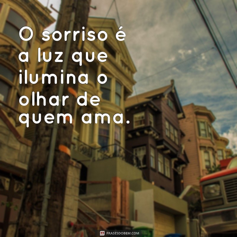 frases sobre sorriso e olhar O sorriso é a luz que ilumina o olhar de quem ama.