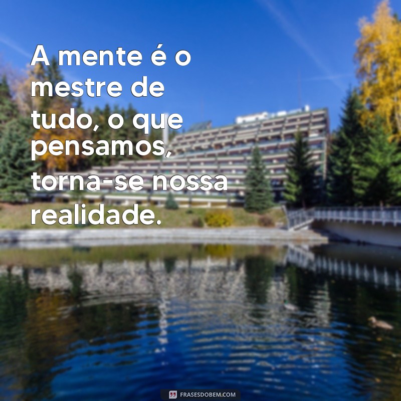 frases de buda sobre a mente A mente é o mestre de tudo, o que pensamos, torna-se nossa realidade.