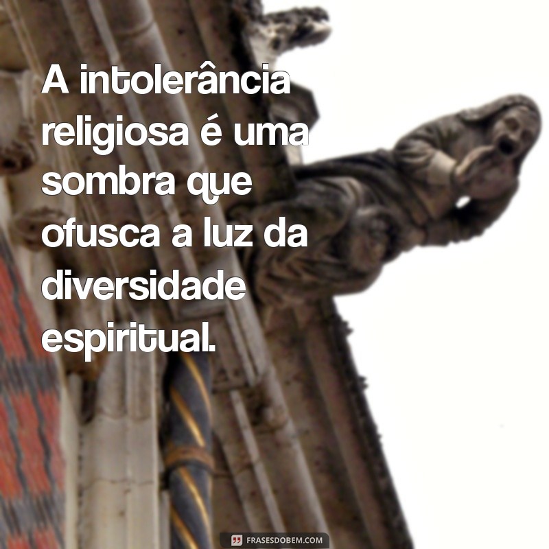 frases sobre intolerância religiosa A intolerância religiosa é uma sombra que ofusca a luz da diversidade espiritual.