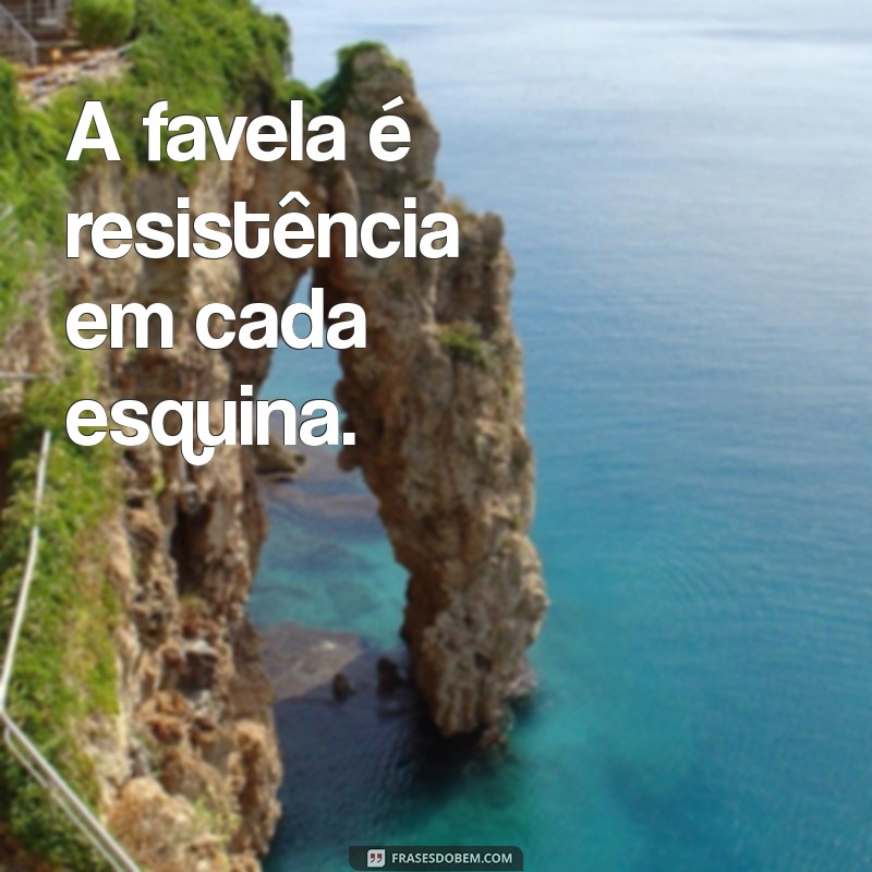 frases favela vive A favela é resistência em cada esquina.