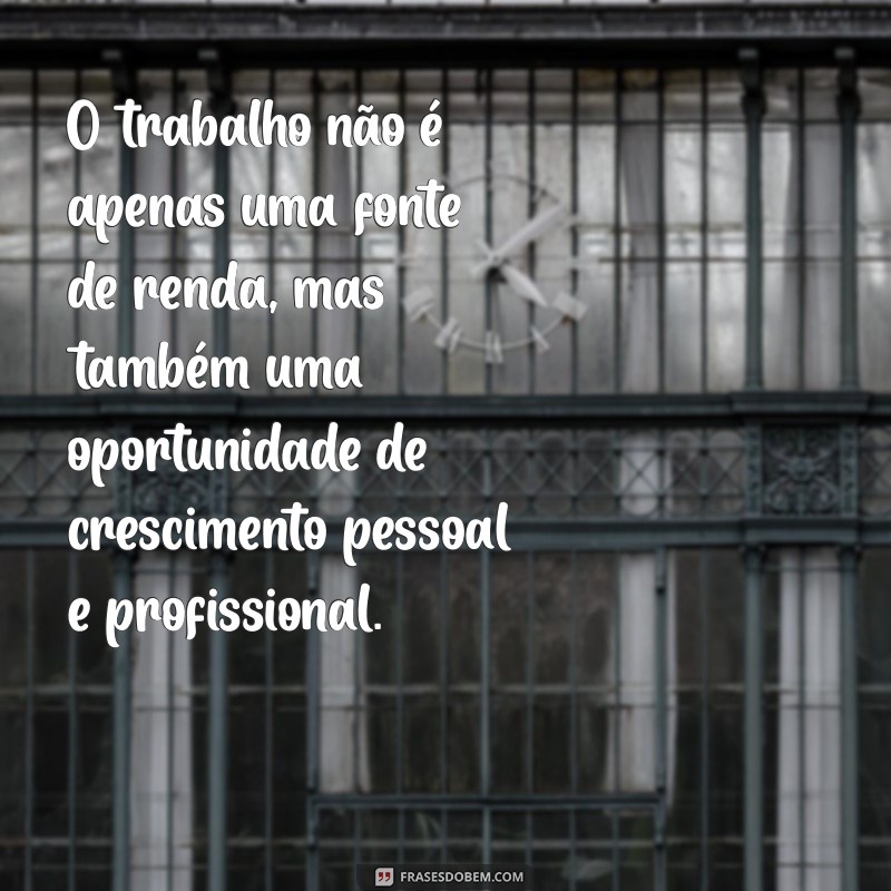 texto sobre trabalho O trabalho não é apenas uma fonte de renda, mas também uma oportunidade de crescimento pessoal e profissional.