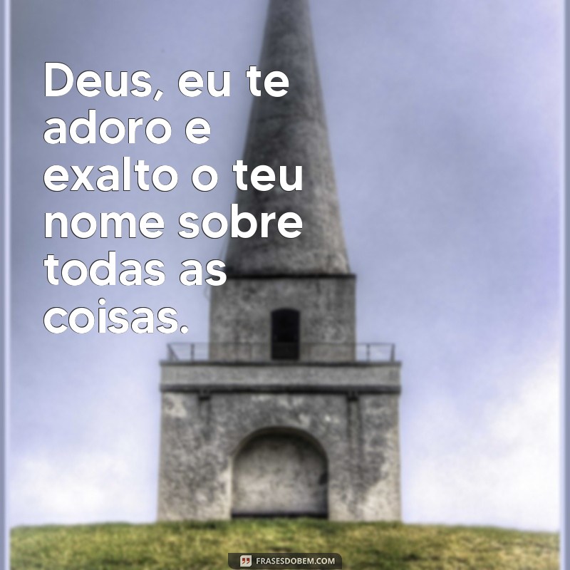 frases de louvor e adoração Deus, eu te adoro e exalto o teu nome sobre todas as coisas.