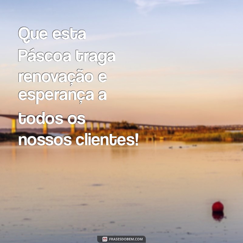 frases para pascoa clientes Que esta Páscoa traga renovação e esperança a todos os nossos clientes!