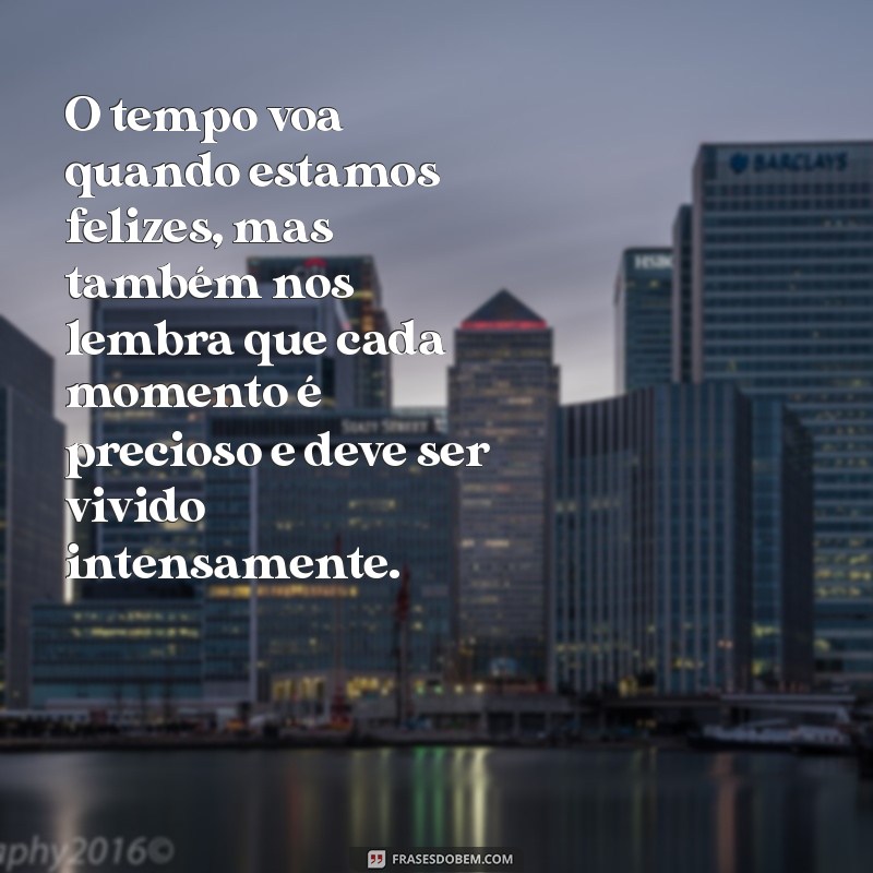 texto sobre o tempo passa rápido O tempo voa quando estamos felizes, mas também nos lembra que cada momento é precioso e deve ser vivido intensamente.