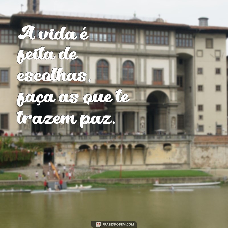 frases reflexão da vida curtas A vida é feita de escolhas, faça as que te trazem paz.