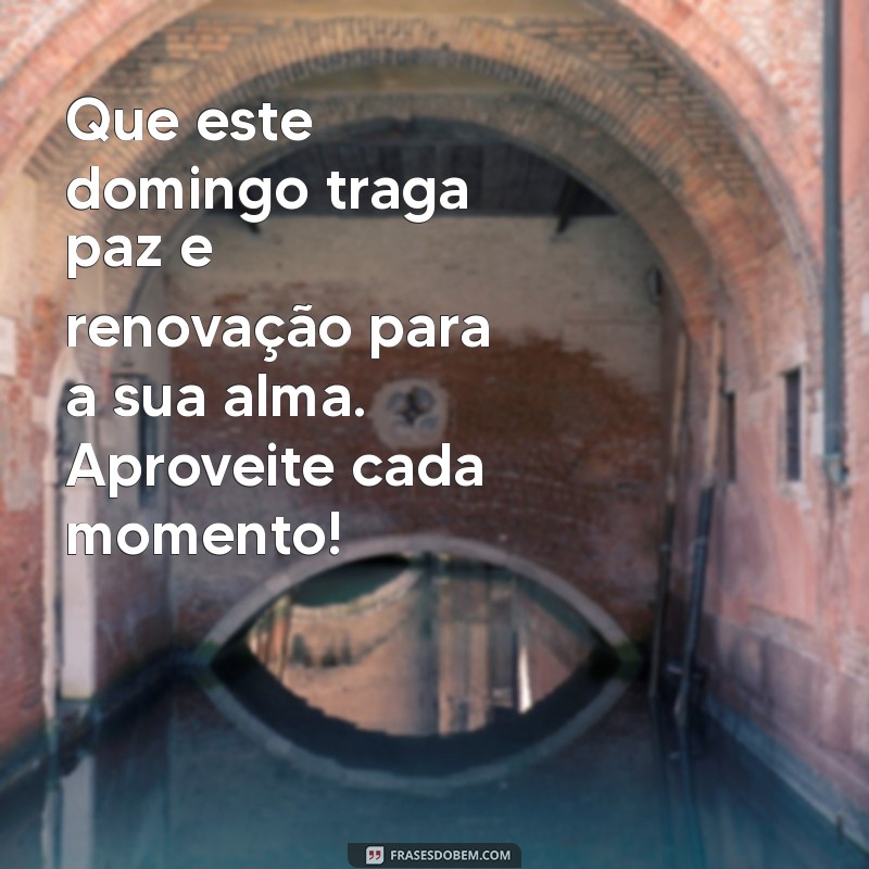 msg de bom domingo Que este domingo traga paz e renovação para a sua alma. Aproveite cada momento!