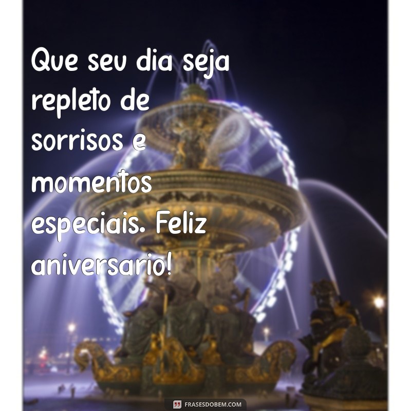 feliz dia de aniversário Que seu dia seja repleto de sorrisos e momentos especiais. Feliz aniversário!