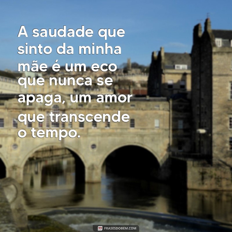 mensagem saudade mae falecida A saudade que sinto da minha mãe é um eco que nunca se apaga, um amor que transcende o tempo.