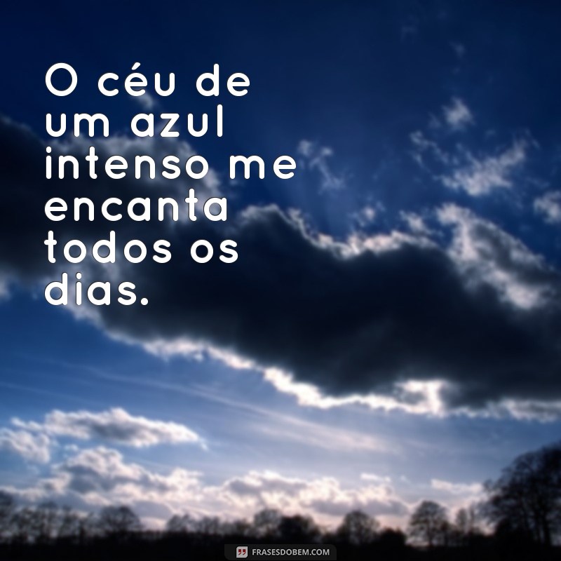 frases paisagem ceu O céu de um azul intenso me encanta todos os dias.