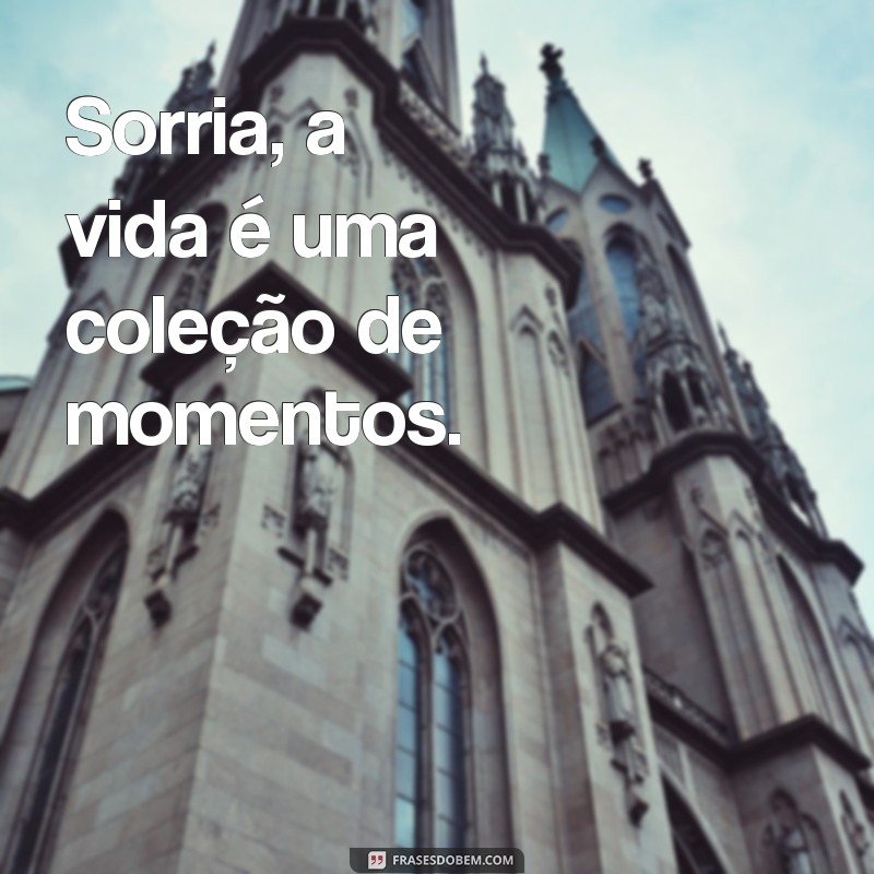 feases curtas Sorria, a vida é uma coleção de momentos.