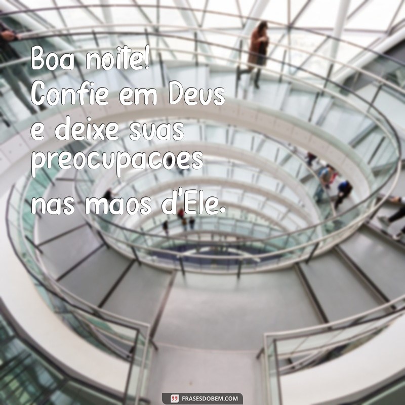 boa noite confie em deus Boa noite! Confie em Deus e deixe suas preocupações nas mãos d'Ele.