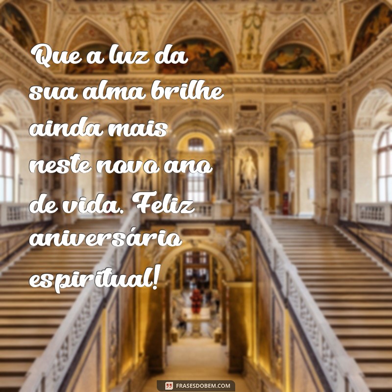 feliz aniversário espiritual Que a luz da sua alma brilhe ainda mais neste novo ano de vida. Feliz aniversário espiritual!