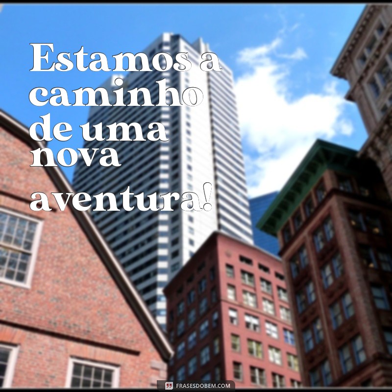 frases a caminho ou à caminho Estamos a caminho de uma nova aventura!