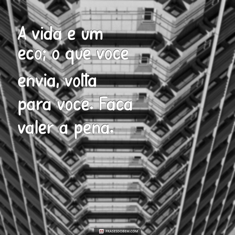 frases filosoficas motivacionais A vida é um eco; o que você envia, volta para você. Faça valer a pena.